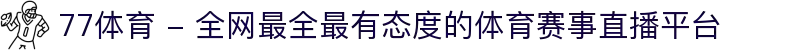 77体育 - 全网最全最有态度的体育赛事直播平台